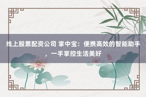 线上股票配资公司 掌中宝：便携高效的智能助手，一手掌控生活美好