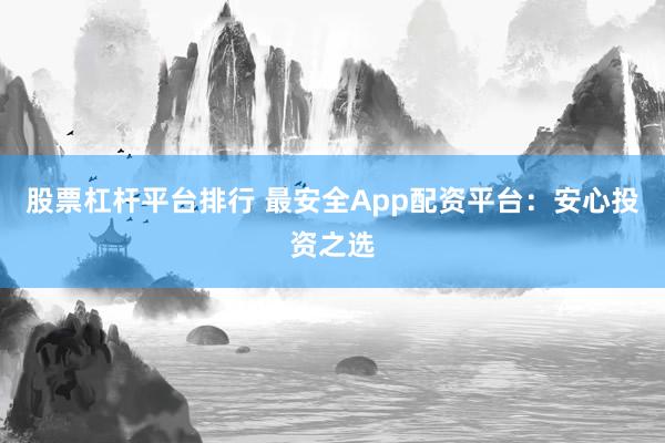 股票杠杆平台排行 最安全App配资平台：安心投资之选