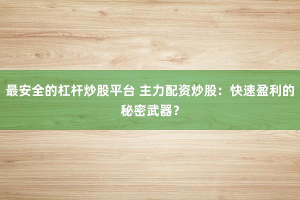 最安全的杠杆炒股平台 主力配资炒股：快速盈利的秘密武器？