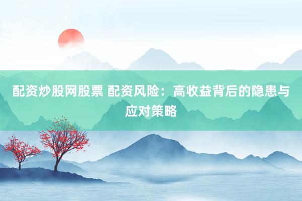 配资炒股网股票 配资风险:高收益背后的隐患与应对策略