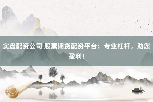 实盘配资公司 股票期货配资平台：专业杠杆，助您盈利！