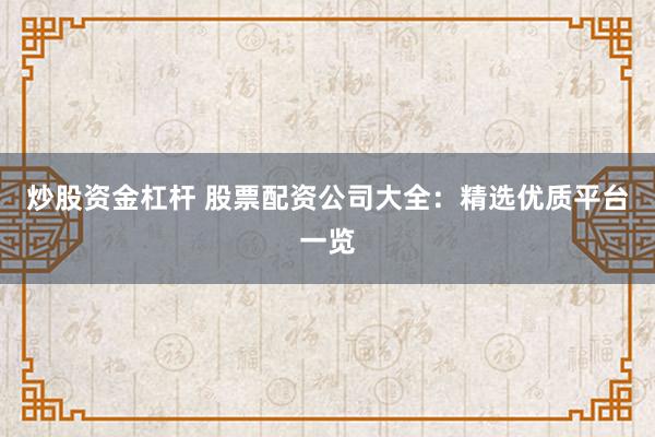 炒股资金杠杆 股票配资公司大全：精选优质平台一览