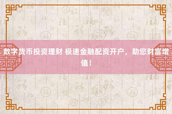 数字货币投资理财 极速金融配资开户，助您财富增值！