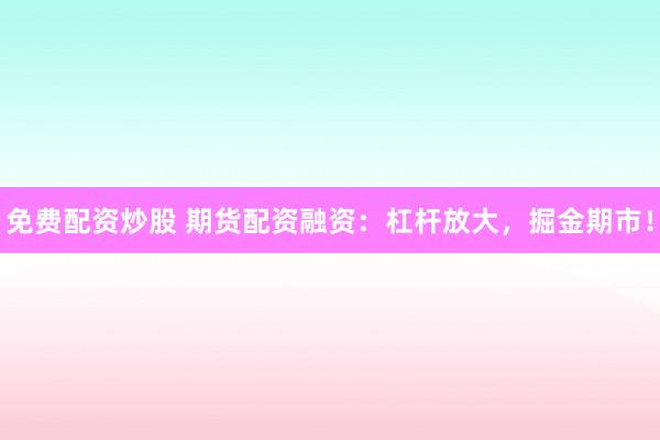 免费配资炒股 期货配资融资：杠杆放大，掘金期市！
