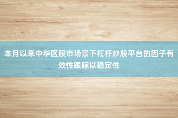 本月以来中华区股市场景下杠杆炒股平台的因子有效性跟踪以稳定性