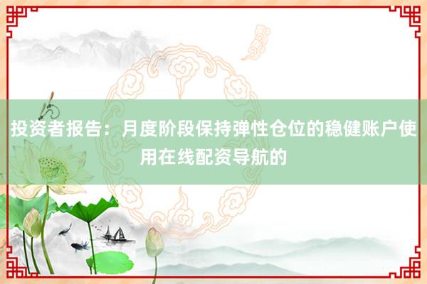 投资者报告：月度阶段保持弹性仓位的稳健账户使用在线配资导航的