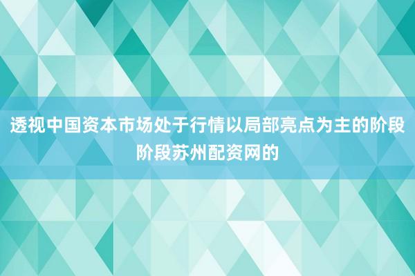 透视中国资本市场处于行情以局部亮点为主的阶段阶段苏州配资网的
