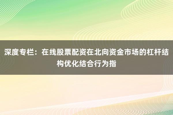 深度专栏：在线股票配资在北向资金市场的杠杆结构优化结合行为指