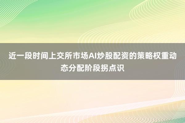 近一段时间上交所市场AI炒股配资的策略权重动态分配阶段拐点识