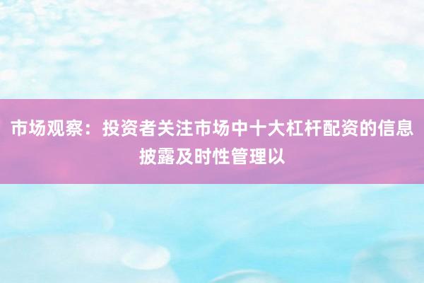 市场观察：投资者关注市场中十大杠杆配资的信息披露及时性管理以