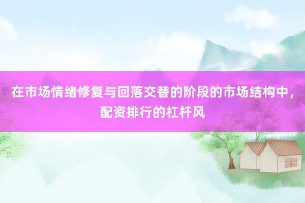 在市场情绪修复与回落交替的阶段的市场结构中，配资排行的杠杆风