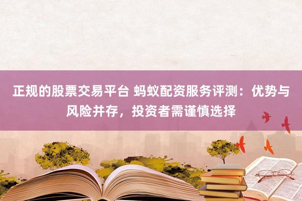 正规的股票交易平台 蚂蚁配资服务评测：优势与风险并存，投资者需谨慎选择