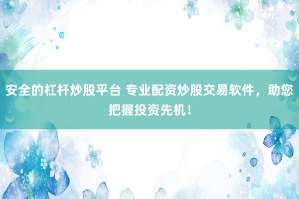 安全的杠杆炒股平台 专业配资炒股交易软件，助您把握投资先机！