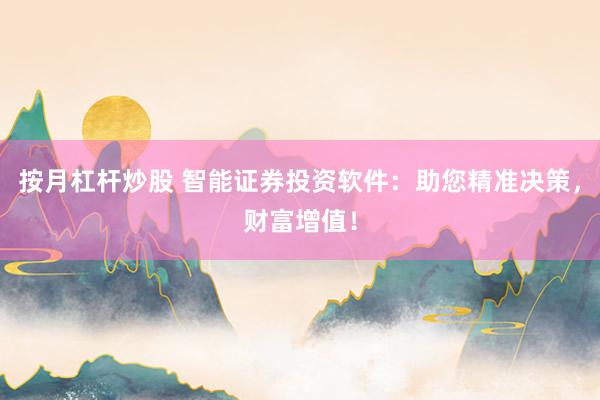 按月杠杆炒股 智能证券投资软件：助您精准决策，财富增值！