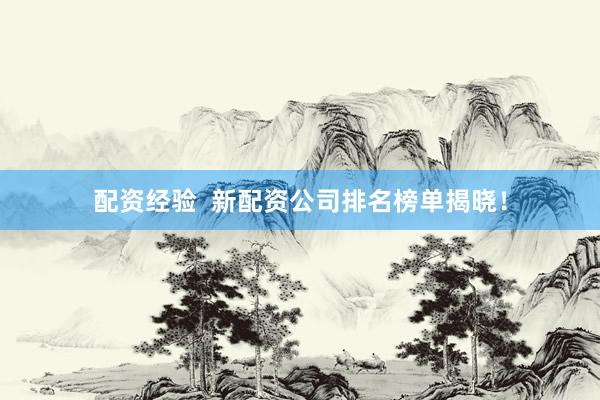 配资经验  新配资公司排名榜单揭晓！