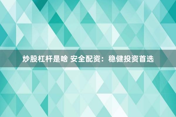 炒股杠杆是啥 安全配资：稳健投资首选