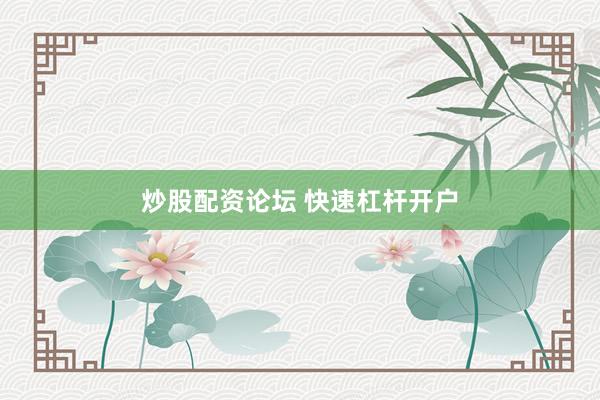 炒股配资论坛 快速杠杆开户
