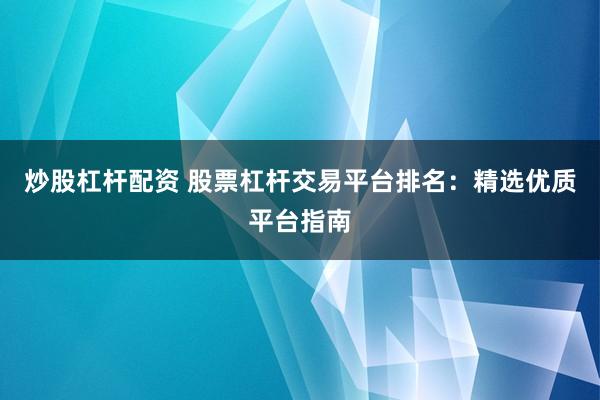 炒股杠杆配资 股票杠杆交易平台排名:精选优质平台指南