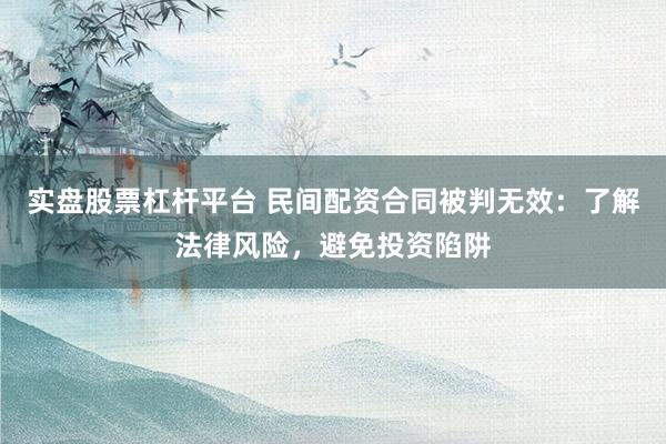 实盘股票杠杆平台 民间配资合同被判无效:了解法律风险,避免投资陷阱