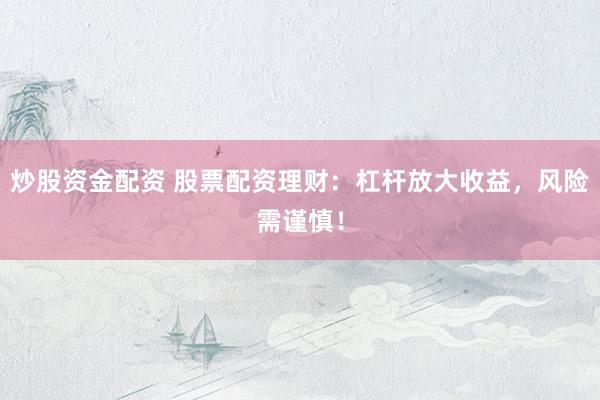 炒股资金配资 股票配资理财：杠杆放大收益，风险需谨慎！