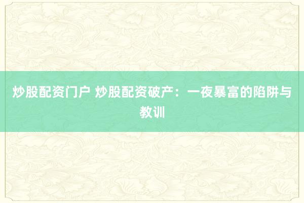 炒股配资门户 炒股配资破产：一夜暴富的陷阱与教训