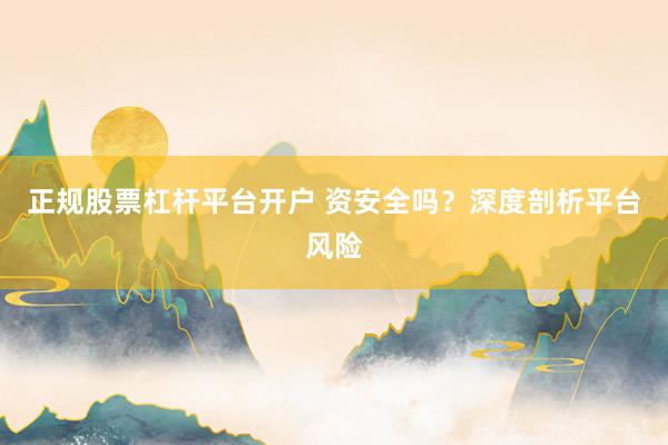 正规股票杠杆平台开户 资安全吗？深度剖析平台风险