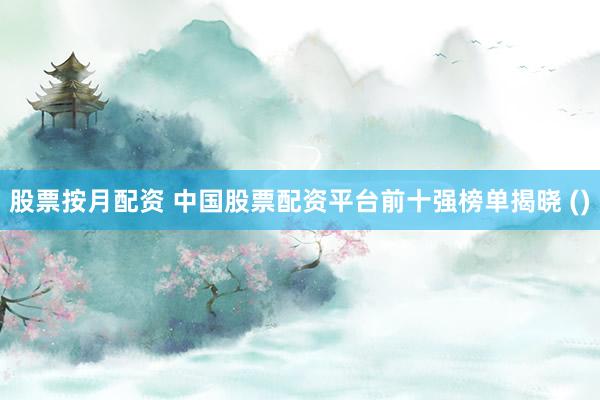股票按月配资 中国股票配资平台前十强榜单揭晓 ()