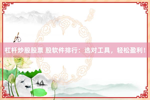 杠杆炒股股票 股软件排行：选对工具，轻松盈利！