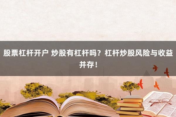 股票杠杆开户 炒股有杠杆吗？杠杆炒股风险与收益并存！