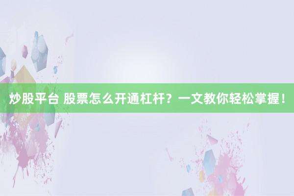炒股平台 股票怎么开通杠杆？一文教你轻松掌握！