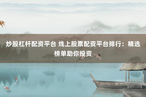 炒股杠杆配资平台 线上股票配资平台排行：精选榜单助你投资