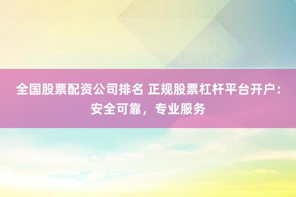 全国股票配资公司排名 正规股票杠杆平台开户：安全可靠，专业服务