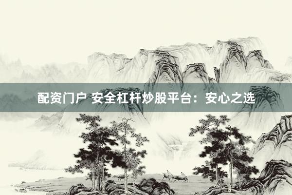 配资门户 安全杠杆炒股平台：安心之选