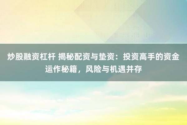 炒股融资杠杆 揭秘配资与垫资：投资高手的资金运作秘籍，风险与机遇并存