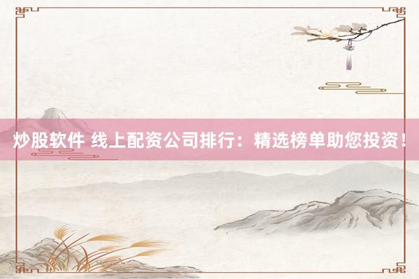 炒股软件 线上配资公司排行：精选榜单助您投资！