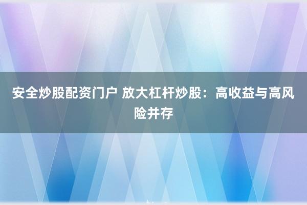 安全炒股配资门户 放大杠杆炒股：高收益与高风险并存