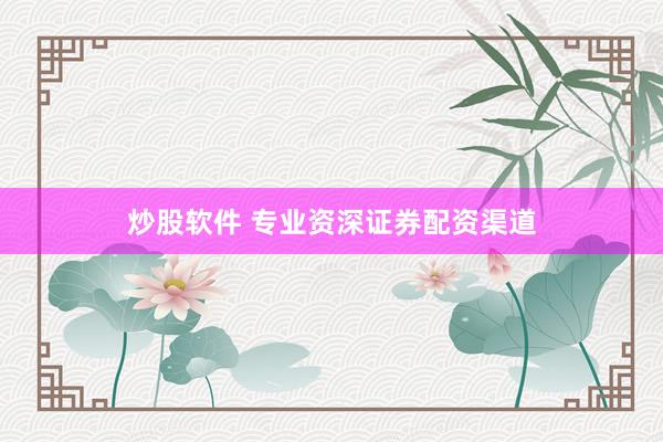 炒股软件 专业资深证券配资渠道