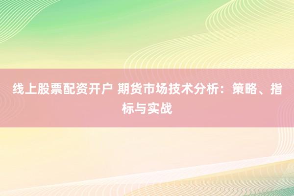 线上股票配资开户 期货市场技术分析：策略、指标与实战